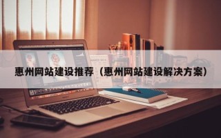 商丘惠州网站建设推荐（惠州网站建设解决方案）