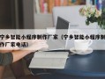 商丘宁乡智能小程序制作厂家（宁乡智能小程序制作厂家电话）