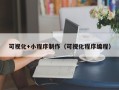 商丘可视化+小程序制作（可视化程序编程）