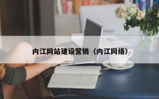 商丘内江网站建设营销（内江网络）