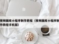 商丘视频图库小程序制作教程（视频图库小程序制作教程手机版）